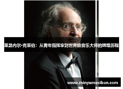 莱昂内尔·克莱伯：从青年指挥家到世界级音乐大师的辉煌历程