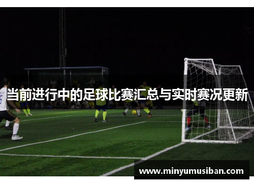 当前进行中的足球比赛汇总与实时赛况更新
