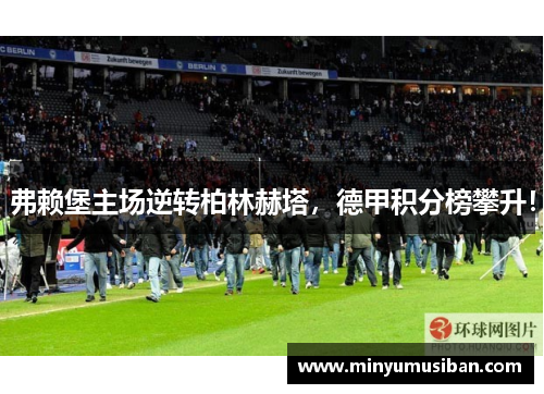 弗赖堡主场逆转柏林赫塔，德甲积分榜攀升！