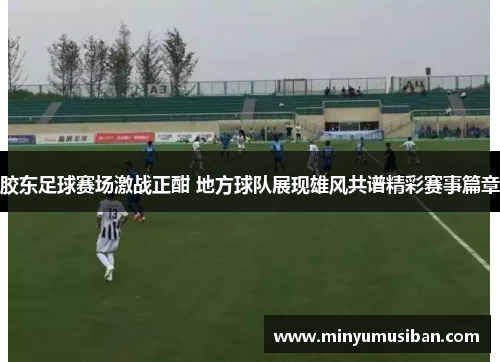 胶东足球赛场激战正酣 地方球队展现雄风共谱精彩赛事篇章