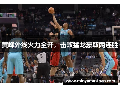 黄蜂外线火力全开，击败猛龙豪取两连胜