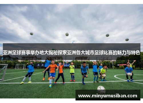 亚洲足球赛事举办地大揭秘探索亚洲各大城市足球比赛的魅力与特色