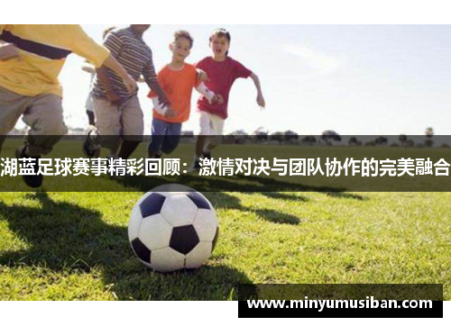 湖蓝足球赛事精彩回顾：激情对决与团队协作的完美融合