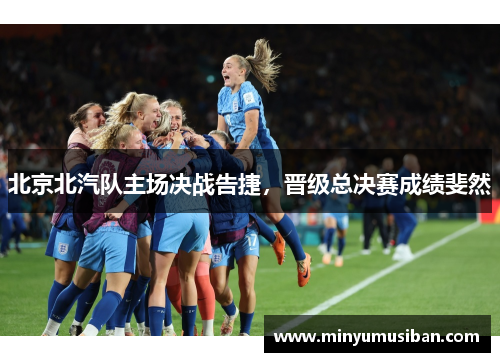 北京北汽队主场决战告捷，晋级总决赛成绩斐然