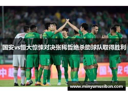 国安vs恒大惊悚对决张稀哲绝杀助球队取得胜利