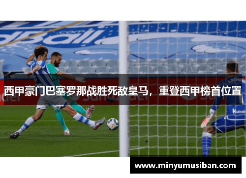 西甲豪门巴塞罗那战胜死敌皇马，重登西甲榜首位置