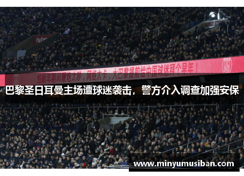 巴黎圣日耳曼主场遭球迷袭击，警方介入调查加强安保
