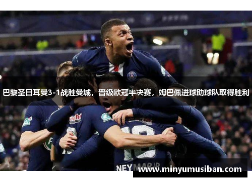 巴黎圣日耳曼3-1战胜曼城，晋级欧冠半决赛，姆巴佩进球助球队取得胜利