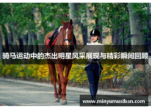 骑马运动中的杰出明星风采展现与精彩瞬间回顾